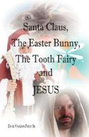 Santa Claus, The Easter Bunny, The Tooth Fairy and Jesus 1603830464 Book Cover