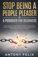 Stop Being A People Pleaser And A Pushover For Beginners: Step-by-Step Guide on How to Stop Being a People Pleaser, Stop Being a Caretaker, Stop Being Invisible, Stop Being a Pushover, Stop Being Weak B08SZ5T5RQ Book Cover