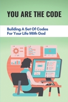 You Are The Code: Building A Set Of Codes For Your Life With God: Letting The God Take Control B096TTSFMF Book Cover