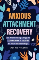 Anxious Attachment Recovery: Go From Being Clingy to Confident & Secure In Your Relationships B0BPGKY8NV Book Cover