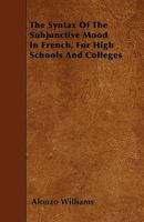The Syntax Of The Subjunctive Mood In French: For High Schools And Colleges... 102236233X Book Cover