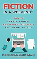 Fiction in a Weekend: How to Create a Novel and Market Yourself as a Debut Author 1548123129 Book Cover