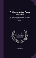 A Liberal Voice From England: Mr. John Bright's Speech at Rochdale, December 4, 1861, on the American Crisis 1022754335 Book Cover