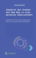 Jenseits der Grenze: Auf dem Weg in eine geldlose Gesellschaft: Entdecke die Vision: Eine inspirierende Reise in die Zukunft der Geldlosigkeit (German Edition) 3347966333 Book Cover
