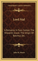 Lord Nial: A Romance, In Four Cantos ; The Wizzard's Grave ; The Origin Of Bacchus, Etc. 0548464928 Book Cover
