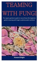 Teaming With Fungi: The Organic Gardeners Guide To Mycorrhizae (The Beginners Guide To Teaming With Fungi To Optimize Plant Nutrition) 1709958847 Book Cover