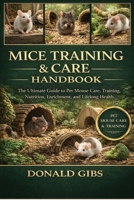 MICE TRAINING & CARE HANDBOOK: The Ultimate Guide to Pet Mouse Care, Training, Nutrition, Enrichment, and Lifelong Health. B0GY2KZPL1 Book Cover