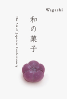 WAGASHI: The Art of Japanese Confectionery 4756249744 Book Cover
