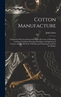 Cotton Manufacture: a Manual of Practical Instruction in the Processes of Opening, Carding, Combing, Drawing, Doubling, and Spinning of Cotton, and the Methods of Dyeing and Preparing Goods for the Ma 1013729358 Book Cover