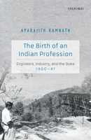 The Birth of an Indian Profession: Engineers, Industry, and the State, 1900-47 0199469873 Book Cover