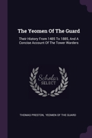 The Yeomen Of The Guard: Their History From 1485 To 1885, And A Concise Account Of The Tower Warders 1022377396 Book Cover