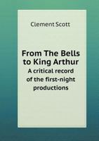 From "The Bells" to "King Arthur": A Critical Record of the First-night Productions at the Lyceum Theatre From 1871-1895 9353802369 Book Cover