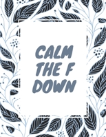 Calm the F Down: Unique Swear Word Coloring Book- Adult Curse Words and Insults - Stress Relief and Relaxation for Women and Men - White Paper - Size 8.5x11 B08M83X43K Book Cover