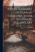 A Brief Summary of German Grammar and a Beginners' Vocabulary 1021694258 Book Cover
