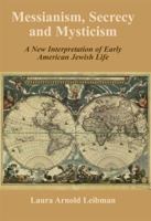Messianism, Secrecy and Mysticism: A New Interpretation of Early American Jewish Life 0853039577 Book Cover