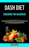 Dash Diet Cookbook for Beginners: Delicious and Easy Recipes for Healthy Eating, Losing Weight, and 150+ Easy Recipes 0f Low-calorie, High-energy 1990053300 Book Cover