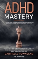 ADHD Mastery: A 10 Step Guide to Mastering and Understanding Attention Deficit Hyperactivity Disorder in Children and Adults: Implem B0CH23XGSG Book Cover