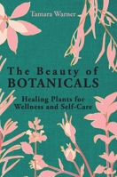 The Beauty of Botanicals: Healing Plants for Wellness and Self-Care 1068458135 Book Cover