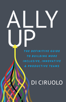 Ally Up : The Definitive Guide to Building More Inclusive, Innovative, and Productive Teams 1631954016 Book Cover