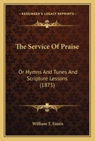 The Service of Praise: or, Hymns and Tunes and Scripture Lessons; Arranged for Praise Meetings and Public Worship 1377438791 Book Cover