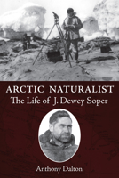 Arctic Naturalist: The Life of J. Dewey Soper 1554887461 Book Cover