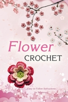 Flower Crochet: Easy to Follow Instructions for Beginners: Gift Ideas for Holiday B08NYRCCCV Book Cover