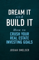 Dream It and Build It - How to Crush Your Real Estate Investing Goals 1543993664 Book Cover