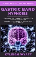 Gastric Band Hypnosis: Discover the Power of the Human's Subconscious Mind - Proven Techniques to Reach Your Ideal Weight 1801766509 Book Cover
