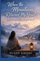 When the Mountains Returned My Heart: A story of grief, healing, and quiet miracles B0GRN828SM Book Cover