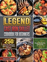 Legend Cast Iron Skillet Cookbook For Beginners: 250 Discover Delicious and Quick-To-Make Recipes that Busy and Novice Can Cook 1801667888 Book Cover