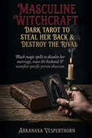 Masculine witchcraft: Dark tarot to steal her back & destroy the rival: Black magic spells to dissolve her marriage, erase the husband & manifest specific person obsession (Arkanaxa Vesperthorn) B0G5HRS5SJ Book Cover