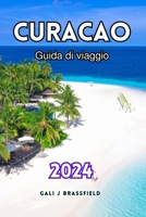 GUIDA DI VIAGGIO CURACAO 2024: Svelati i tesori nascosti dei Caraibi, attrazioni da non perdere, luoghi per lo snorkeling, spiagge meravigliose per chi è alle prime armi (Italian Edition) B0CTGR7DJK Book Cover