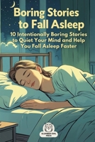 Boring Stories to Fall Asleep: 10 Intentionally Boring Stories to Quiet Your Mind and Help You Fall Asleep Faster B0FJYBSQVQ Book Cover