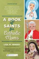A Book of Saints for Catholic Moms: 52 Companions for Your Heart, Mind, Body, and Soul 1594712735 Book Cover