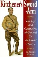 Kitchener's sword-arm: The life and campaigns of General Sir Archibald Hunter, G.C.B., G.C.V.O., D.S.O 1885119291 Book Cover