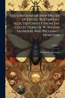 Illustrations Of New Species Of Exotic Butterflies, Selected Chiefly From The Collections Of W. Wilson Saunders And William C. Hewitson 1024538664 Book Cover