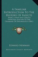 Familiar Introduction to the History of Insects: Being a New and Greatly Improved Edition of the Grammar of Entomology 1164525522 Book Cover