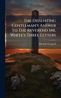 The Dissenting Gentleman's Answer To The Reverend Mr. White's Three Letters 1024316939 Book Cover