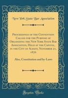 Proceedings of the Convention Called for the Purpose of Organizing the New York State Bar Association, Held at the Capitol, in the City of Albany, November 21, 1876: Also, Constitution and By-Laws (Cl 0656908459 Book Cover
