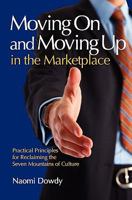 Moving On and Moving Up in the Marketplace: Practical Principles for Reclaiming the Seven Mountains of Culture 1450599249 Book Cover