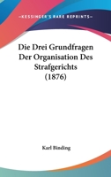 Die Drei Grundfragen Der Organisation Des Strafgerichts: F�r Juristen Und Nichtjuristen Gestellt Und Beantwortet 0270063129 Book Cover