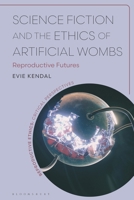Science Fiction and the Ethics of Artificial Wombs: Reproductive Futures (Reproductive Ethics: Critical Perspectives) 1350543012 Book Cover