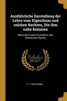 Ausf�hrliche Darstellung der Lehre vom Eigenthum und solchen Rechten, Die ihm nahe kommen: Besonders nach Gruns�tzen des R�mischen Rechts 0274762811 Book Cover