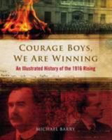 Courage Boys, We are Winning: An Illustrated History of the 1916 Rising 0956038395 Book Cover