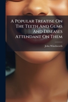 A Popular Treatise On The Teeth And Gums And Diseases Attendant On Them: Designed For The Use Of Families 1178961729 Book Cover