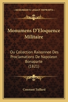 Monumens D'Eloquence Militaire: Ou Collection Raisonnee Des Proclamations De Napoleon Bonaparte (1821) 1160199183 Book Cover