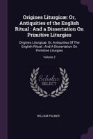 Origines Liturgicae; or, Antiquities of the English Ritual, and a Dissertation on Primitive Liturgies; Volume 2 1378118847 Book Cover