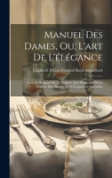 Manuel Des Dames, Ou, L'art De L'élégance: Sous Le Rapport De La Toilette, Des Honneurs De La Maison, Des Plaisirs, Des Occupations Agréables 1020306270 Book Cover