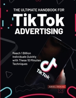 The Ultimate Handbook for TikTok Advertising: Reach 1 Billion Individuals Quickly with These 10 Minutes Techniques 1803620331 Book Cover