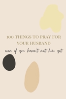 100 Things to Pray for your Husband: Whether you've met him or not B08NDXFG94 Book Cover